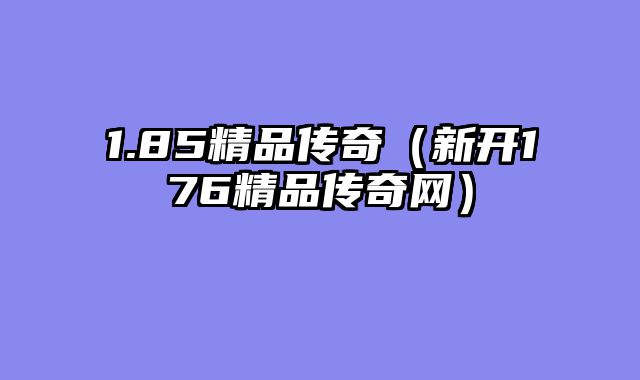 1.85精品传奇(新开176精品传奇网)