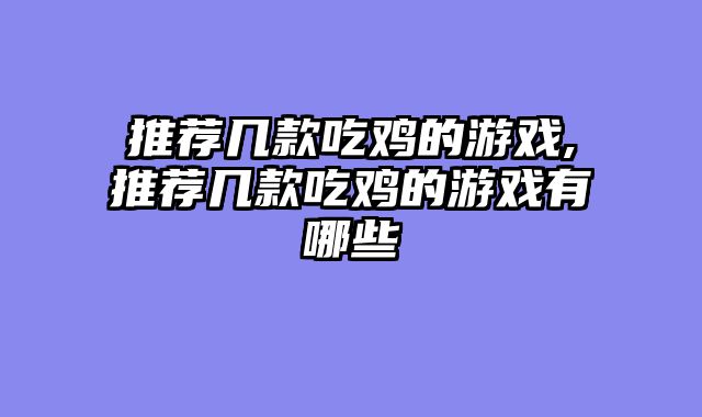 推荐几款吃鸡的游戏,推荐几款吃鸡的游戏有哪些