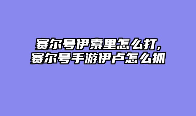 赛尔号伊索里怎么打,赛尔号手游伊卢怎么抓