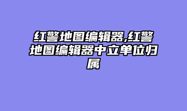 红警地图编辑器,红警地图编辑器中立单位归属
