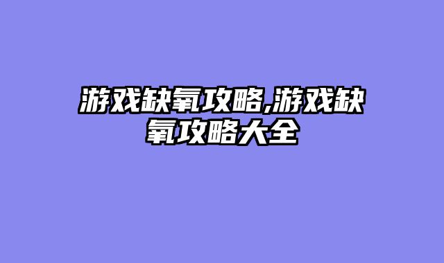 游戏缺氧攻略,游戏缺氧攻略大全