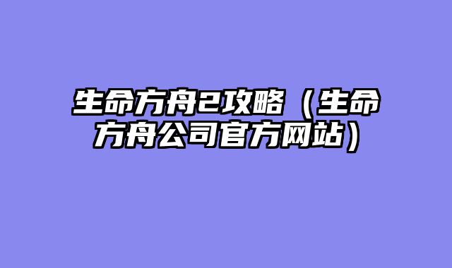 生命方舟2攻略（生命方舟公司官方网站）