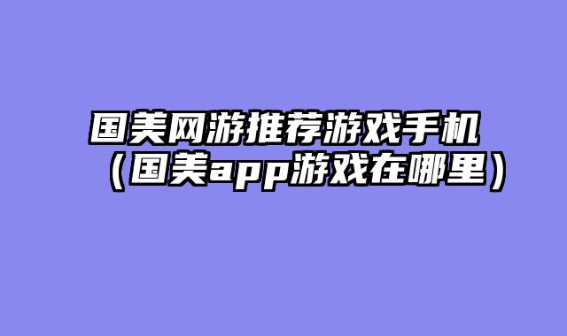 国美网游推荐游戏手机(国美app游戏在哪里)