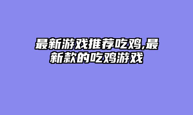 最新游戏推荐吃鸡,最新款的吃鸡游戏