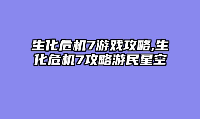生化危机7游戏攻略,生化危机7攻略游民星空
