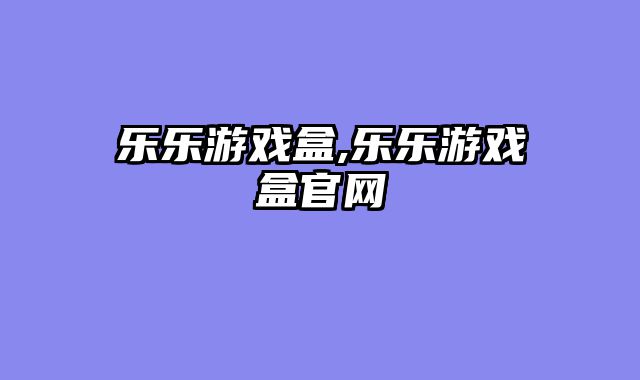 乐乐游戏盒,乐乐游戏盒官网
