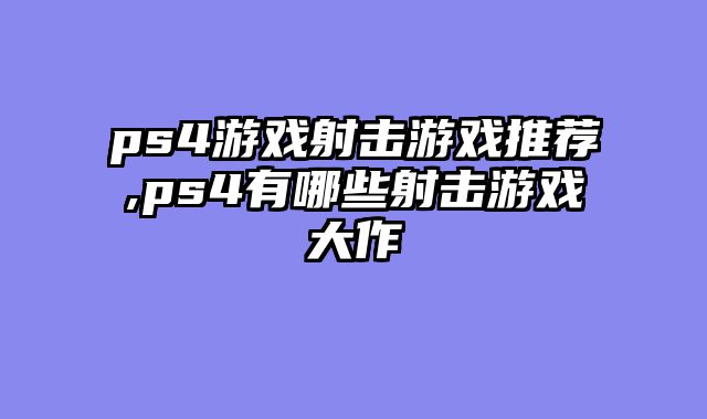 ps4游戏射击游戏推荐,ps4有哪些射击游戏大作