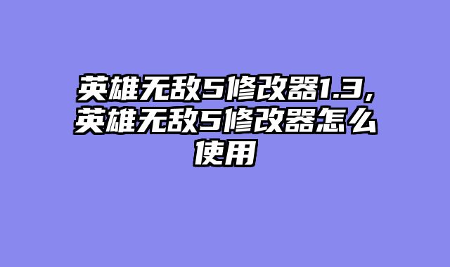 英雄无敌5修改器1.3,英雄无敌5修改器怎么使用