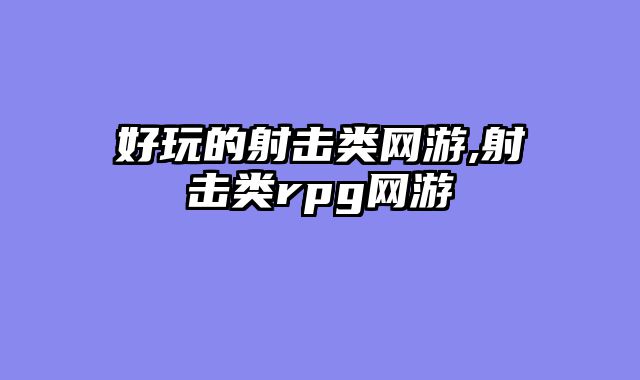 好玩的射击类网游,射击类rpg网游