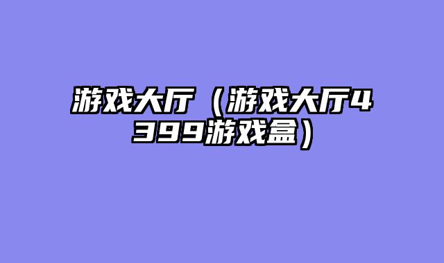 游戏大厅（游戏大厅4399游戏盒）