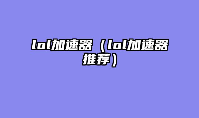 lol加速器（lol加速器推荐）