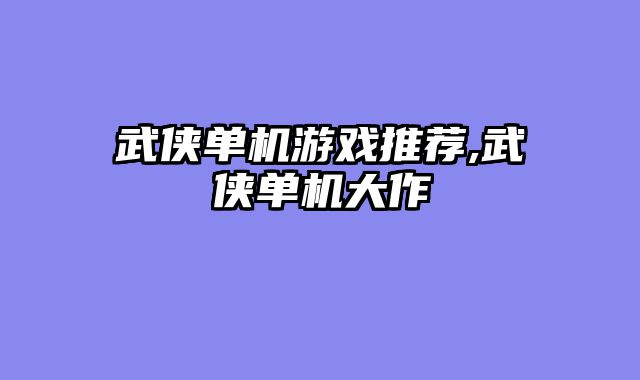 武侠单机游戏推荐,武侠单机大作