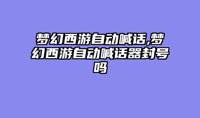 梦幻西游自动喊话,梦幻西游自动喊话器封号吗