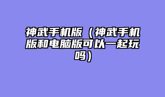 神武手机版(神武手机版和电脑版可以一起玩吗)