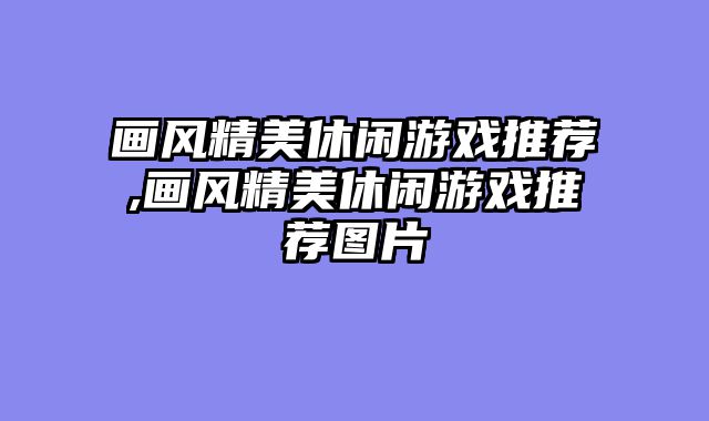 画风精美休闲游戏推荐,画风精美休闲游戏推荐图片