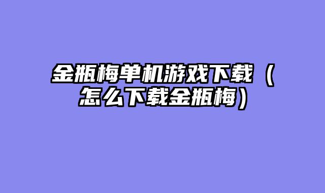 金瓶梅单机游戏下载(怎么下载金瓶梅)