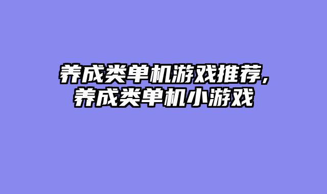 养成类单机游戏推荐,养成类单机小游戏