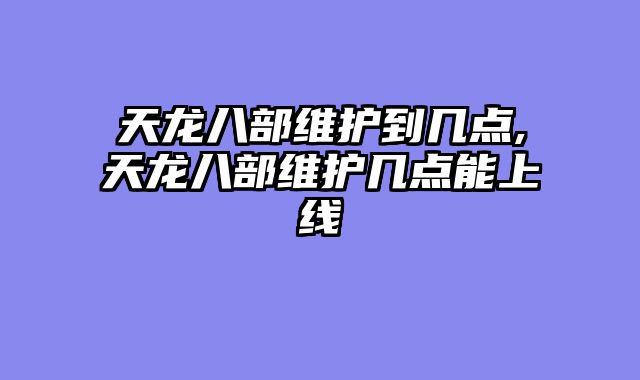 天龙八部维护到几点,天龙八部维护几点能上线