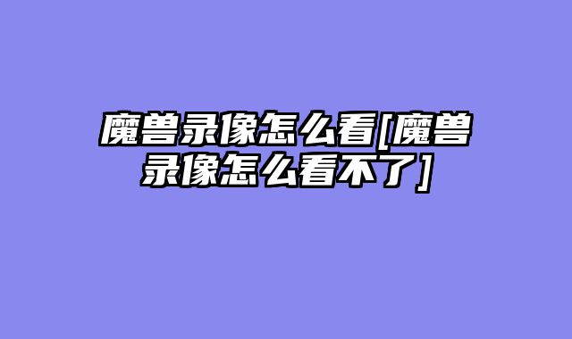 魔兽录像怎么看[魔兽录像怎么看不了]