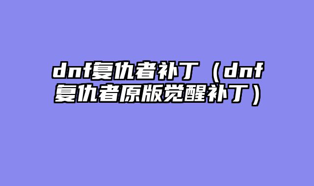 dnf复仇者补丁（dnf复仇者原版觉醒补丁）