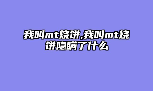 我叫mt烧饼,我叫mt烧饼隐瞒了什么