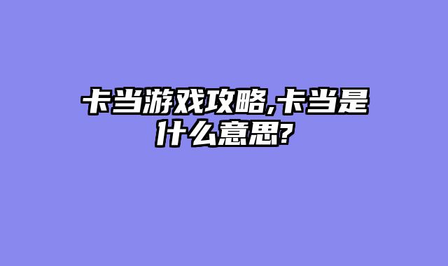 卡当游戏攻略,卡当是什么意思?