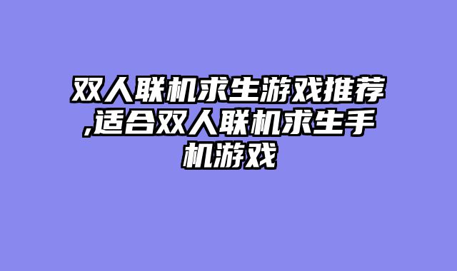 双人联机求生游戏推荐,适合双人联机求生手机游戏