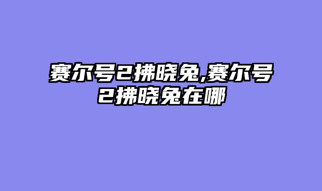 赛尔号2拂晓兔,赛尔号2拂晓兔在哪