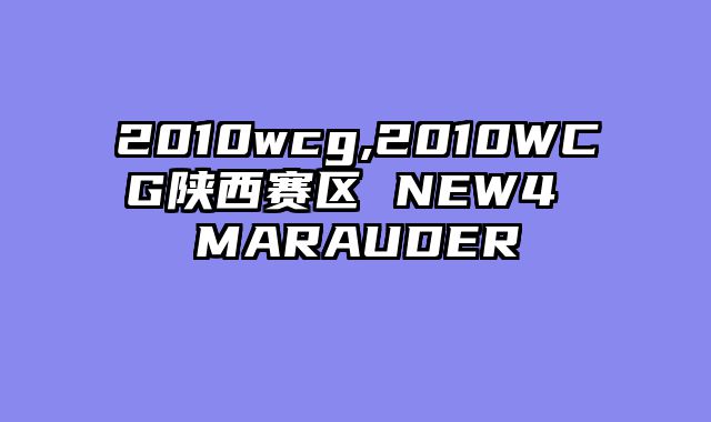 2010wcg,2010WCG陕西赛区 NEW4 MARAUDER