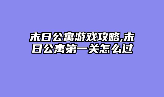 末日公寓游戏攻略,末日公寓第一关怎么过