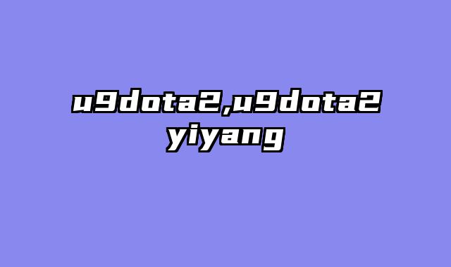 u9dota2,u9dota2yiyang