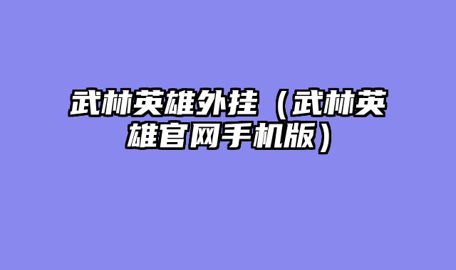 武林英雄外挂（武林英雄官网手机版）