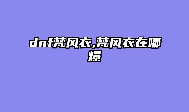 dnf梵风衣,梵风衣在哪爆