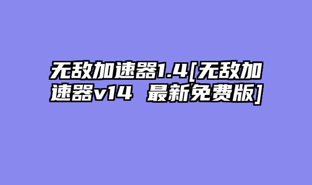 无敌加速器1.4[无敌加速器v14 最新免费版]