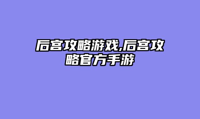 后宫攻略游戏,后宫攻略官方手游