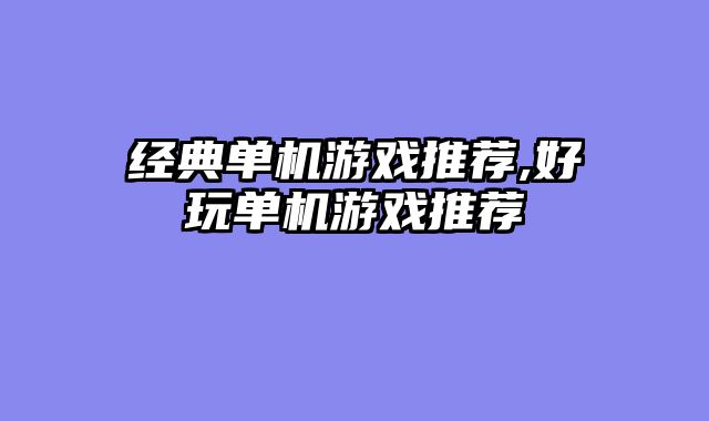 经典单机游戏推荐,好玩单机游戏推荐
