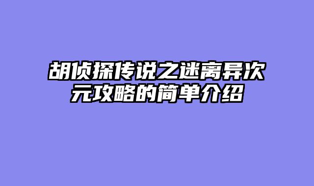 胡侦探传说之迷离异次元攻略的简单介绍