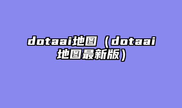 dotaai地图(dotaai地图最新版)