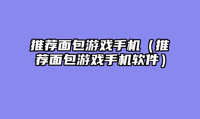 推荐面包游戏手机（推荐面包游戏手机软件）