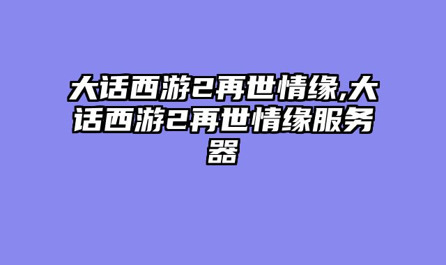 大话西游2再世情缘,大话西游2再世情缘服务器