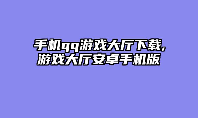 手机qq游戏大厅下载,游戏大厅安卓手机版