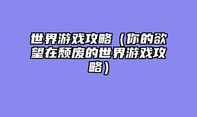 世界游戏攻略（你的欲望在颓废的世界游戏攻略）