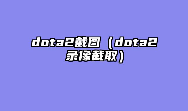dota2截图(dota2录像截取)