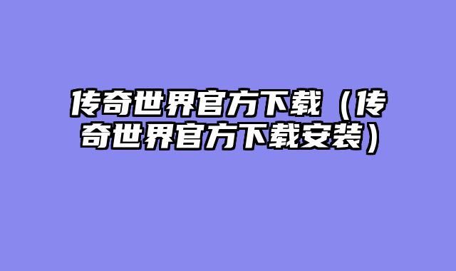 传奇世界官方下载（传奇世界官方下载安装）