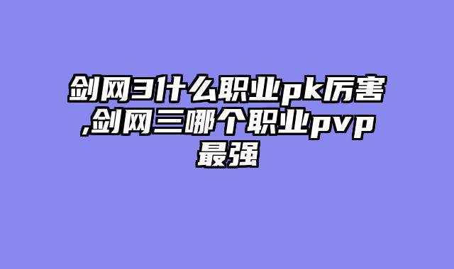剑网3什么职业pk厉害,剑网三哪个职业pvp最强