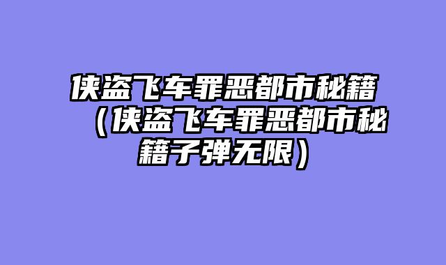 侠盗飞车罪恶都市秘籍(侠盗飞车罪恶都市秘籍子弹无限)