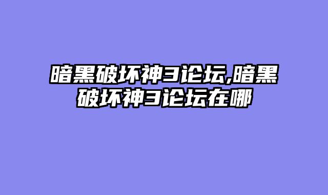 暗黑破坏神3论坛,暗黑破坏神3论坛在哪