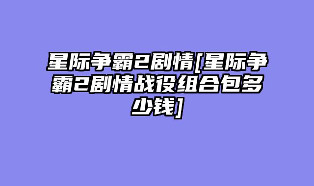 星际争霸2剧情[星际争霸2剧情战役组合包多少钱]