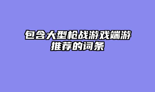 包含大型枪战游戏端游推荐的词条