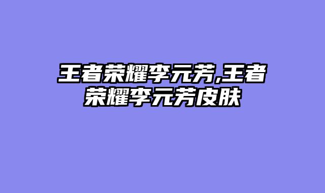 王者荣耀李元芳,王者荣耀李元芳皮肤